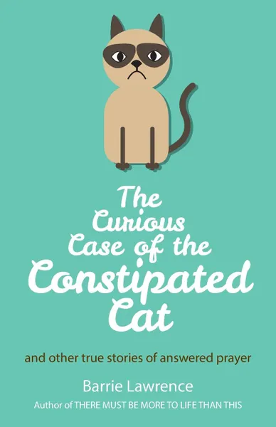 Обложка книги The Curious Case of the Constipated Cat and other true stories of answered prayer, Barrie Lawrence