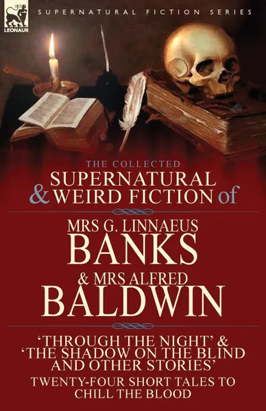 Обложка книги The Collected Supernatural . Weird Fiction of Mrs G. Linnaeus Banks and Mrs Alfred Baldwin. Through the Night .The Shadow on the Blind and Other Stories Twenty-Four Short Tales to Chill the Blood, Mrs G. Linnaeus Banks, Mrs Alfred Baldwin