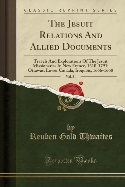 Обложка книги The Jesuit Relations And Allied Documents, Vol. 51. Travels And Explorations Of The Jesuit Missionaries In New France, 1610-1791; Ottawas, Lower Canada, Iroquois, 1666-1668 (Classic Reprint), Reuben Gold Thwaites