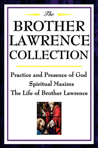 Обложка книги The Brother Lawrence Collection. Practice and Presence of God, Spiritual Maxims, the Life of Brother Lawrence, Brother Lawrence