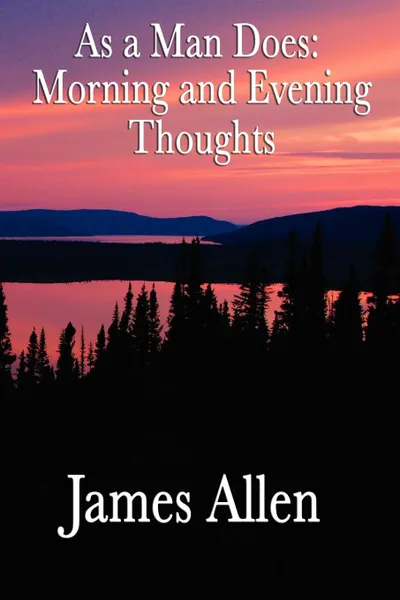 Обложка книги As a Man Does. Morning and Evening Thoughts, James Allen