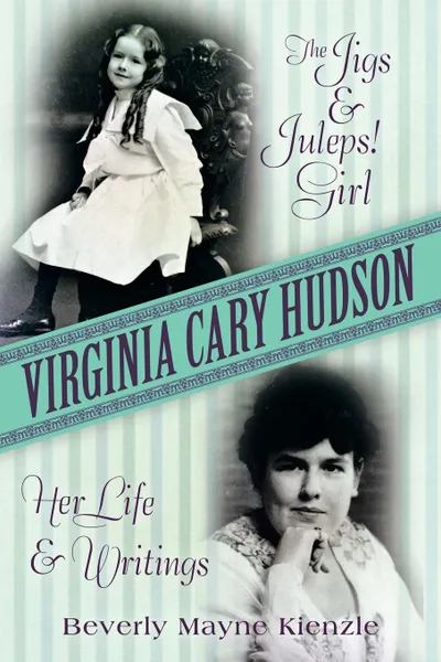 Обложка книги Virginia Cary Hudson. The Jigs . Juleps. Girl: Her Life and Writings, Beverly Mayne Kienzle