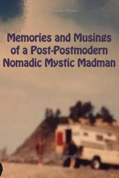 Обложка книги Memories and Musings of a Post-Postmodern Nomadic Mystic Madman, Jeffrey  Charles Archer