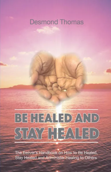 Обложка книги Be Healed and Stay Healed, Desmond A. Thomas