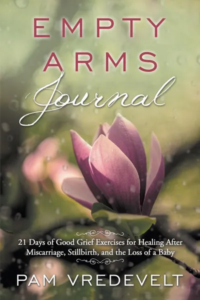 Обложка книги Empty Arms Journal. 21 Days of Good Grief Exercises for Healing After Miscarriage, Stillbirth, and the Loss of a Baby, Pam W. Vredevelt