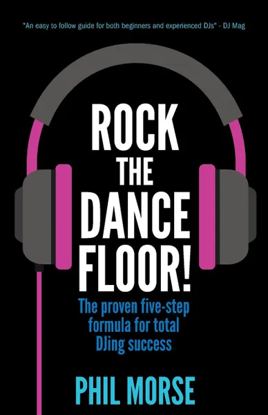 Обложка книги Rock The Dancefloor. The proven five-step formula for total DJing success, Phil Morse