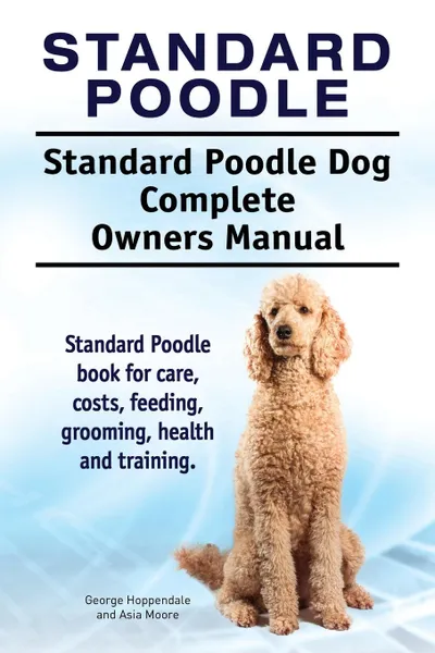 Обложка книги Standard Poodle. Standard Poodle Dog Complete Owners Manual. Standard Poodle book for care, costs, feeding, grooming, health and training., George Hoppendale, Asia Moore