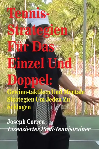 Обложка книги Tennis-Strategien Fur Das Einzel Und Doppel. Gewinn-Taktiken Und Mentale Strategien Um Jeden Zu Schlagen, Joseph Correa