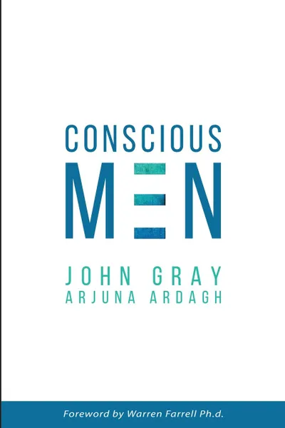 Обложка книги Conscious Men. Mastering the New Man Code for Success and Relationships, John Gray, Arjuna Ardagh