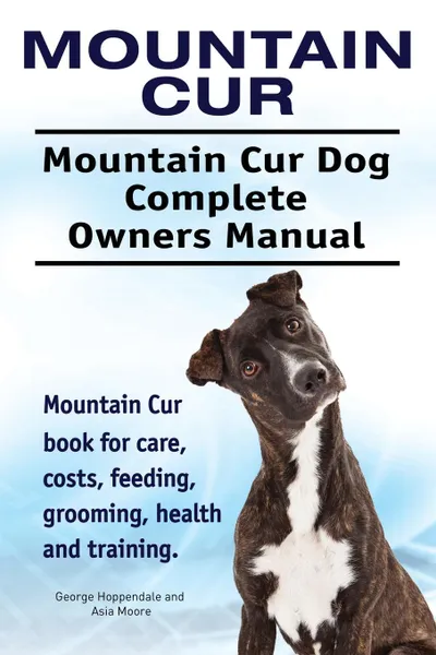 Обложка книги Mountain Cur. Mountain Cur Dog Complete Owners Manual. Mountain Cur book for care, costs, feeding, grooming, health and training., George Hoppendale, Asia Moore