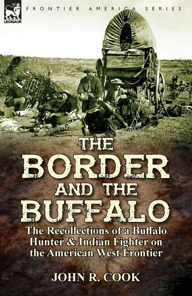 Обложка книги The Border and the Buffalo. the Recollections of a Buffalo Hunter . Indian Fighter on the American West Frontier, John R. Cook