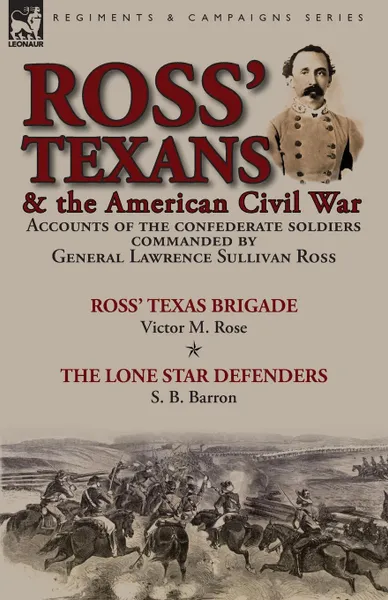 Обложка книги Ross. Texans . the American Civil War. Accounts of the Confederate Soldiers Commanded by General Lawrence Sullivan Ross-Ross. Texas Brigade by Victor M. Rose . The Lone Star Defenders by S. B. Barron, Victor M. Rose, S. B. Barron