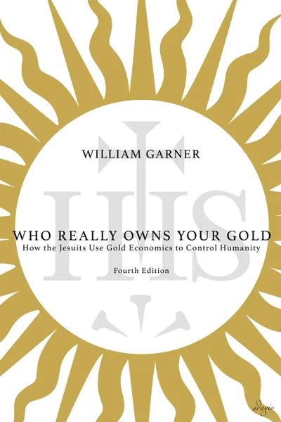 Обложка книги Who Really Owns Your Gold. How the Jesuits Use Gold Economics to Control Humanity, William Garner