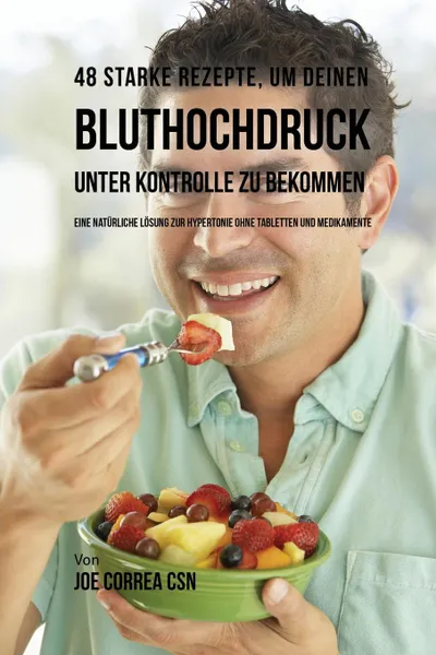 Обложка книги 48 Starke Rezepte, um deinen Bluthochdruck unter Kontrolle zu bekommen. Eine naturliche Losung zur Hypertonie ohne Tabletten und Medikamente, Joe Correa