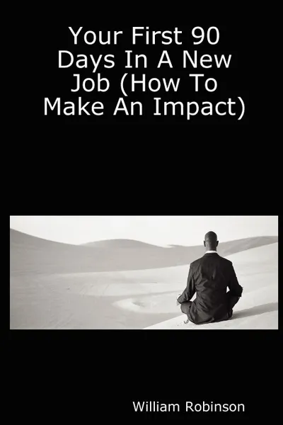 Обложка книги Your First 90 Days in a New Job (How to Make an Impact), William Robinson