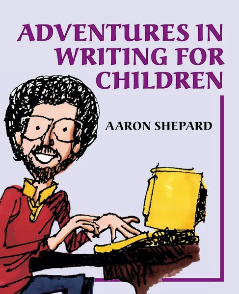 Обложка книги Adventures in Writing for Children. More of an Author.s Inside Tips on the Art and Business of Writing Children.s Books and Publishing Them, Aaron Shepard