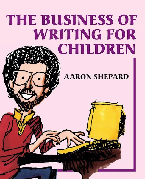 Обложка книги The Business of Writing for Children. An Author.s Inside Tips on Writing Children.s Books and Publishing Them, or How to Write, Publish, and Promote a Book for Kids, Aaron Shepard