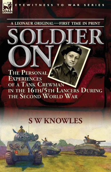 Обложка книги Soldier On. the Personal Experiences of a Tank Crewman in the 16th/5th Lancers During the Second World War, S W Knowles