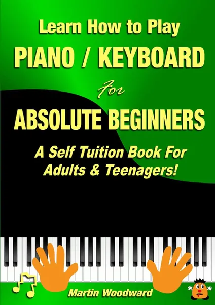 Обложка книги Learn How to Play  Piano / Keyboard For Absolute Beginners. A Self Tuition Book For Adults . Teenagers., Martin Woodward