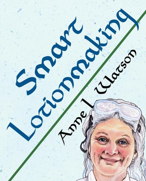 Обложка книги Smart Lotionmaking. The Simple Guide to Making Luxurious Lotions, or How to Make Lotion That.s Better Than You Buy and Costs You Less, Anne L. Watson