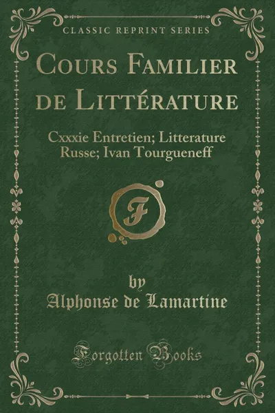 Обложка книги Cours Familier de Litterature. Cxxxie Entretien; Litterature Russe; Ivan Tourgueneff (Classic Reprint), Alphonse de Lamartine