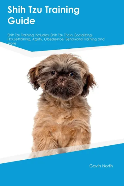 Обложка книги Shih Tzu Training Guide Shih Tzu Training Includes. Shih Tzu Tricks, Socializing, Housetraining, Agility, Obedience, Behavioral Training and More, Richard Lee