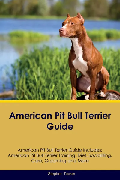 Обложка книги American Pit Bull Terrier Guide American Pit Bull Terrier Guide Includes. American Pit Bull Terrier Training, Diet, Socializing, Care, Grooming, Breeding and More, Stephen Tucker