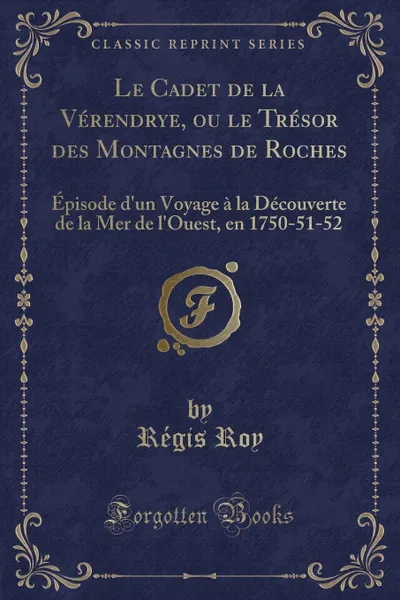 Обложка книги Le Cadet de la Verendrye, ou le Tresor des Montagnes de Roches. Episode d.un Voyage a la Decouverte de la Mer de l.Ouest, en 1750-51-52 (Classic Reprint), Régis Roy