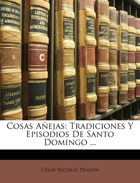 Обложка книги Cosas Anejas. Tradiciones Y Episodios De Santo Domingo ..., César Nicolás Penson