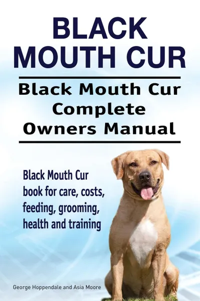 Обложка книги Black Mouth Cur. Black Mouth Cur Complete Owners Manual. Black Mouth Cur book for care, costs, feeding, grooming, health and training., George Hoppendale, Asia Moore