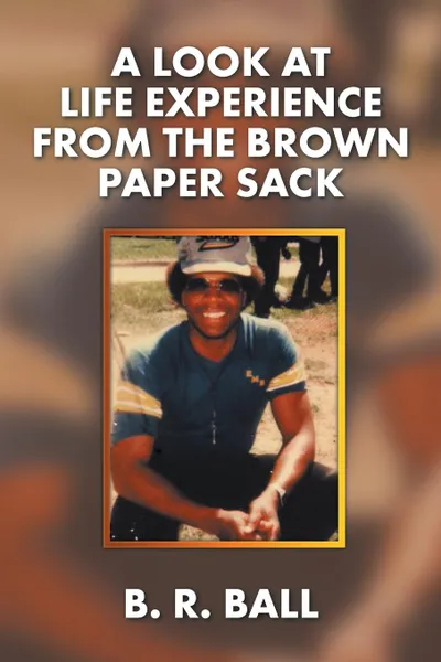 Обложка книги A Look at Life Experience from the Brown Paper Sack, B. R. Ball