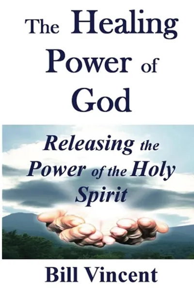 Обложка книги The Healing Power of God. Releasing the Power of the Holy Spirit, Bill Vincent