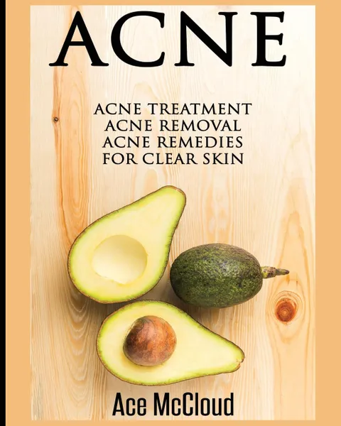 Обложка книги Acne. Acne Treatment: Acne Removal: Acne Remedies For Clear Skin, Ace McCloud