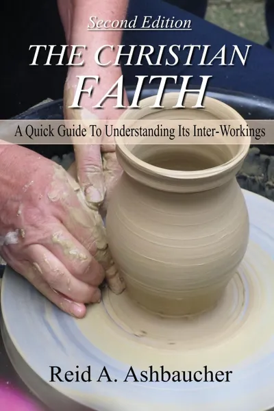 Обложка книги The Christian Faith. A Quick Guide To Understanding Its Inter-Workings, Reid A Ashbaucher