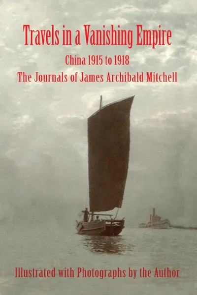 Обложка книги Travels in a Vanishing Empire, China 1915 to 1918. The Journals of James Archibald Mitchell, James A Mitchell