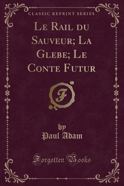 Обложка книги Le Rail du Sauveur; La Glebe; Le Conte Futur (Classic Reprint), Paul Adam