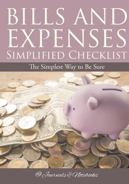 Обложка книги Bills and Expenses Simplified Checklist. The Simplest Way to Be Sure, @Journals Notebooks