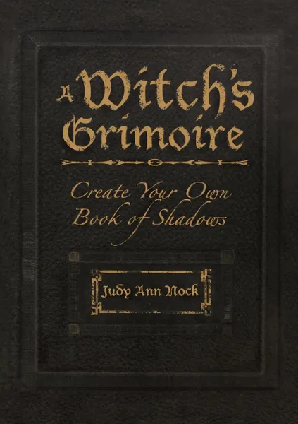 Обложка книги A Witch.s Grimoire. Create Your Own Book of Shadows, Judy Ann Nock