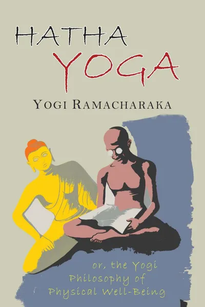 Обложка книги Hatha Yoga. Or, The Yogi Philosophy of Physical Well-Being, With Numerous Exercises, Yogi Ramacharaka, William Walker Atkinson