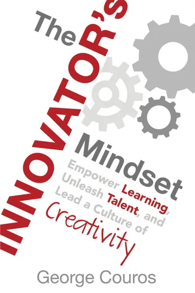 Обложка книги The Innovator.s Mindset. Empower Learning, Unleash Talent, and Lead a Culture of Creativity, George Couros