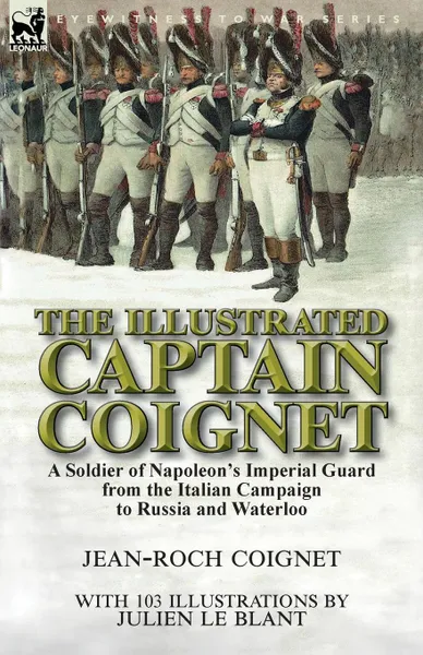 Обложка книги The Illustrated Captain Coignet. A Soldier of Napoleon.s Imperial Guard from the Italian Campaign to Russia and Waterloo, Jean-Roch Coignet