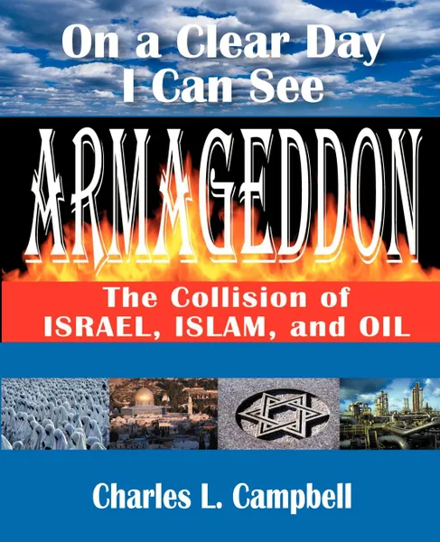 Обложка книги On a Clear Day I Can See Armageddon. The Collision of Israel, Islam, and Oil, Charles L. Campbell