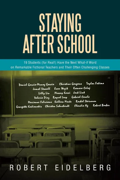 Обложка книги Staying After School. 19 Students (for Real.) Have the Next What-If Word on Remarkable Fictional Teachers and Their Often Challenging Classes, Robert Eidelberg