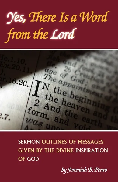 Обложка книги Yes, There Is a Word from the Lord. Sermon Outlines of Messages Given by the Divine Inspiration of God, Jeremiah B. Penro