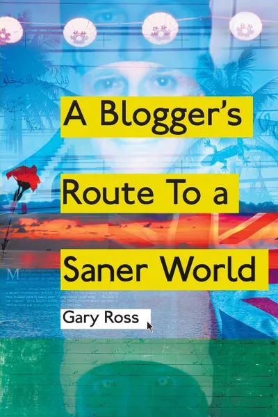 Обложка книги A Blogger.s Route to a Saner World, Gary Ross