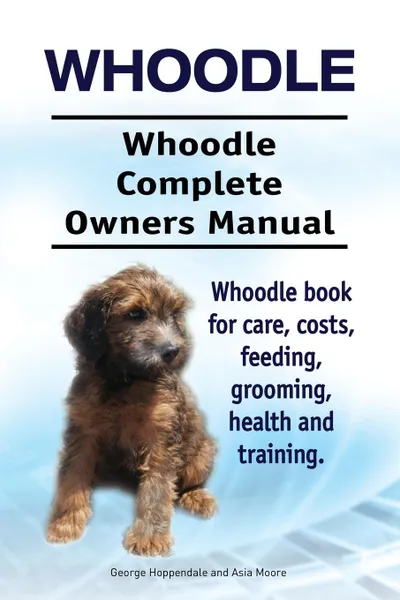 Обложка книги Whoodle. Whoodle Complete Owners Manual. Whoodle book for care, costs, feeding, grooming, health and training., George Hoppendale, Asia Moore