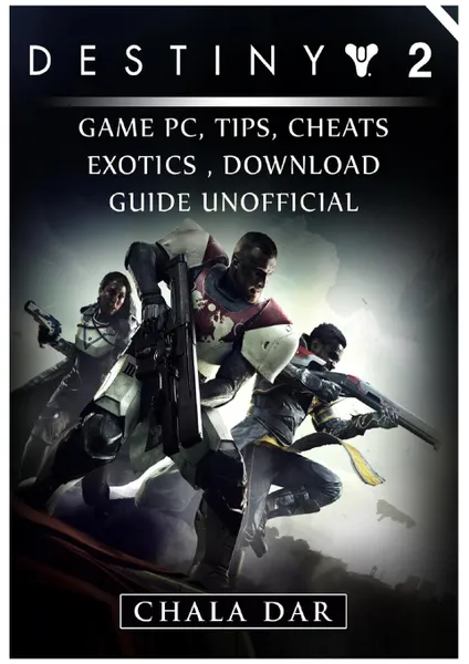 Обложка книги Destiny 2 Game PC, Tips, Cheats, Exotics, Download Guide Unofficial, Chala Dar