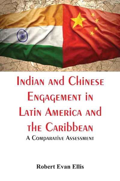 Обложка книги Indian and Chinese Engagement in Latin America and the Caribbean. A Comparative Assessment, Robert Evan Ellis