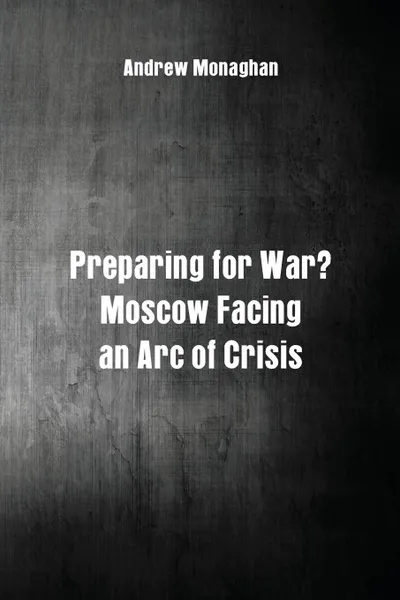 Обложка книги Preparing for War.. Moscow Facing an Arc of Crisis, Andrew Monaghan