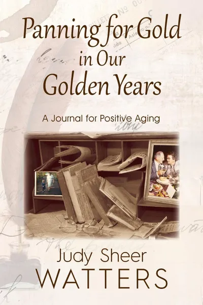 Обложка книги Panning for Gold in Our Golden Years. A Journal for Positive Aging, Judy Sheer Watters